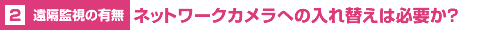 【遠隔監視の有無】ネットワークカメラへの入れ替えは必要か?