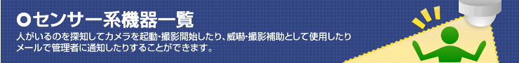 センサー関連一覧。人がいるのを探知して、カメラを起動・撮影開始したり、メールで管理者に通知したりすることができます。
