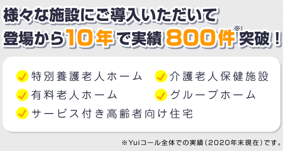 特養・老人ホーム・サ高住など…Yuiコール導入実績800件突破（2020年末現在）