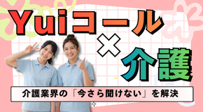 Yuiコール×介護。介護に関する雑学や時事、用語を説明！