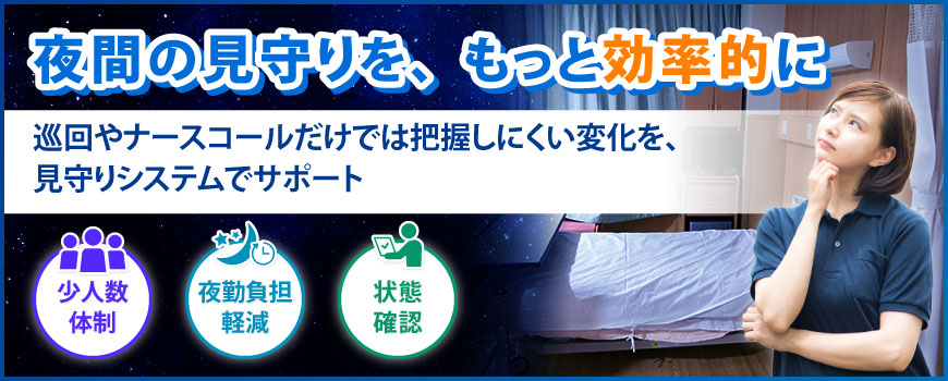 夜間の見守りを、もっと効率的に。巡回やナースコールだけでは把握しにくい変化を、見守りシステムでサポート